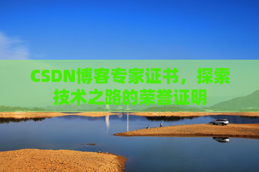 CSDN博客专家证书,探索技术之路的荣誉证明 CSDN博客专家证书,探索技术之路的荣誉证明